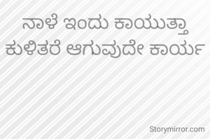 ನಾಳೆ ಇಂದು ಕಾಯುತ್ತಾ ಕುಳಿತರೆ ಆಗುವುದೇ ಕಾರ್ಯ