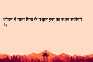 जीवन में माता पिता के पश्चात गुरू का स्थान सर्वोपरि है।