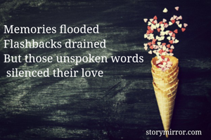 Memories flooded
Flashbacks drained
But those unspoken words
 silenced their love 