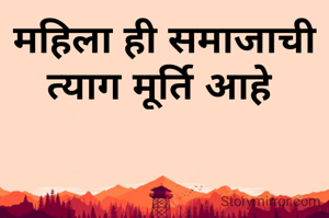 महिला ही समाजाची त्याग मूर्ति आहे 