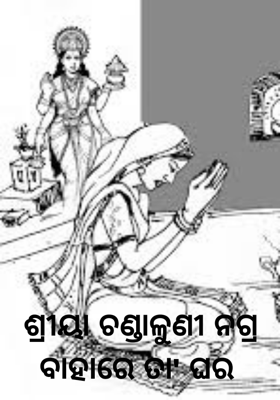 ଶ୍ରୀୟା ଚଣ୍ଡାଳୁଣୀ ନଗ୍ର ବାହାରେ ତା' ଘର 