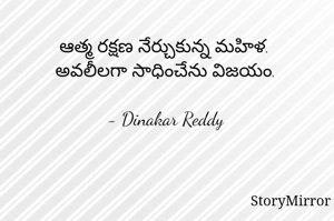 ఆత్మ రక్షణ నేర్చుకున్న మహిళ.
అవలీలగా సాధించేను విజయం.

- Dinakar Reddy