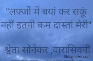 "लफ्जों में बयां कर सकूं नहीं इतनी कम दास्तां मेरी"

 श्वेता सोनेकर ,वारासिवनी बालाघाट, मध्य प्रदेश