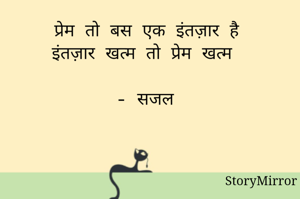 प्रेम तो बस एक इंतज़ार है
इंतज़ार खत्म तो प्रेम खत्म

- सजल 