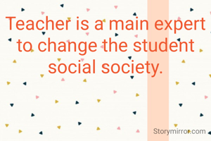Teacher is a main expert to change the student social society.