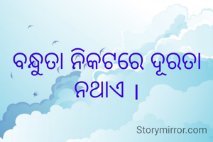ବନ୍ଧୁତା ନିକଟରେ ଦୂରତା ନଥାଏ ।