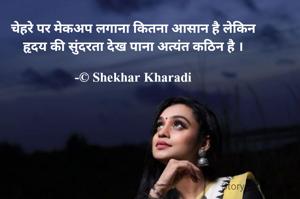 चेहरे पर मेकअप लगाना कितना आसान है लेकिन
हृदय की सुंदरता देख पाना अत्यंत कठिन है ।

-© Shekhar Kharadi