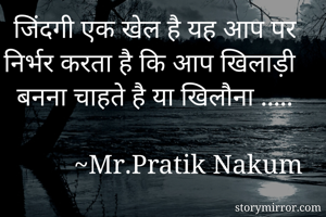 जिंदगी एक खेल है यह आप पर निर्भर करता है कि आप खिलाड़ी बनना चाहते है या खिलौना .....

           ~Mr.Pratik Nakum 