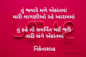 તું જ્યારે મળે એકાંતમાં 
મારી લાગણીઓ રહે આરામમાં 

તું કહે તો સમપિઁત થઈ જઉં 
તારી સંગે એકાંતમાં

નિકેતાશાહ