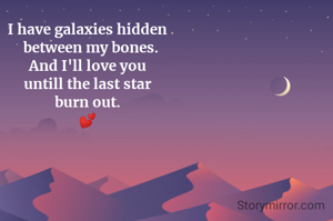 I have galaxies hidden
  between my bones.
And I'll love you
untill the last star
burn out.
💕