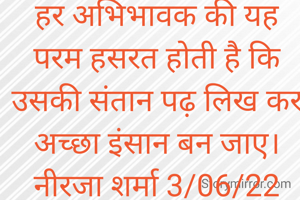हर अभिभावक की यह परम हसरत होती है कि उसकी संतान पढ़ लिख कर अच्छा इंसान बन जाए।
नीरजा शर्मा 3/06/22