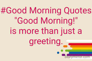 #Good Morning Quotes
"Good Morning!" is more than just a greeting.