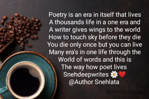 Poetry is an era in itself that lives
A thousands life in a one era and
A writer gives wings to the world
How to touch sky before they die
You die only once but you can live
Many era's in one life through the
World of words and this is
The way how poet lives 
Snehdeepwrites 🌼❤️
@Author Snehlata 