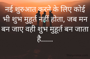 नई शुरुआत करने के लिए कोई भी शुभ मुहूर्त नहीं होता, जब मन बन जाए वही शुभ मुहूर्त बन जाता है......