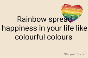 Rainbow spread happiness in your life like colourful colours 