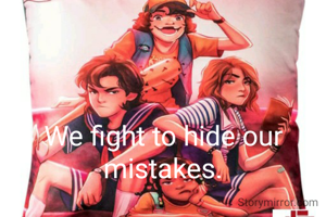 We fight to hide our mistakes.