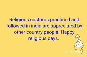 Religious customs practiced and followed in india are appreciated by other country people. Happy religious days. 