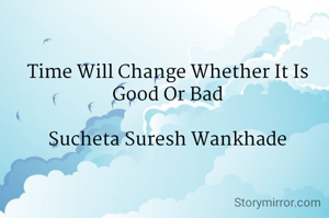 Time Will Change Whether It Is Good Or Bad

Sucheta Suresh Wankhade