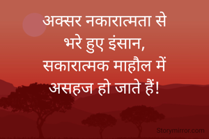 अक्सर नकारात्मता से
भरे हुए इंसान,
सकारात्मक माहौल में
असहज हो जाते हैं!