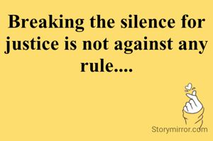 Breaking the silence for justice is not against any rule....