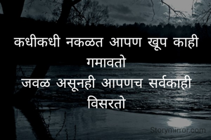 कधीकधी नकळत आपण खूप काही गमावतो
जवळ असूनही आपणच सर्वकाही विसरताे