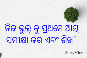 "ନିଜ ଭୁଲ୍ କୁ ପ୍ରଥମେ ଆତ୍ମ ସମୀକ୍ଷା କର ଏବଂ ଶିଖ"