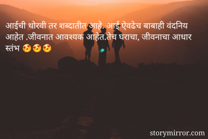 आईची थोरवी तर शब्दातीत आहे. आई ऐवढेच बाबाही वंदनिय आहेत .जीवनात आवश्यक आहेत.तेच घराचा, जीवनाचा आधार स्तंभ 😍😍😍
