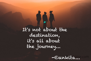 It's not about the
 destination, 
it's all about 
the journey... 

                    -©ankita... 