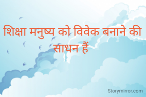 शिक्षा मनुष्य को विवेक बनाने की साधन हैं 