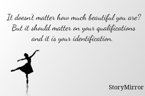 It doesn't matter how much beautiful you are?
But it should matter on your qualifications and it is your identification. 