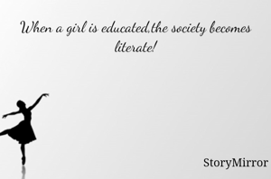 When a girl is educated,the society becomes literate!