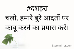 #दशहरा
चलो, हमारे बुरे आदतों पर काबू करने का प्रयास करें।