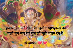 हजारो रंग  कौन सा रंग चुनोगे खुशहाली का
चलो तुम सब रंग चुन लो मुझे श्याम रंग दे।

Aishani ❤️ ❤️ 