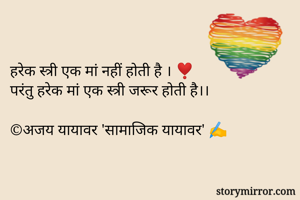 हरेक स्त्री एक मां नहीं होती है । ❣️
परंतु हरेक मां एक स्त्री जरूर होती है।।

©️अजय यायावर 'सामाजिक यायावर' ✍️