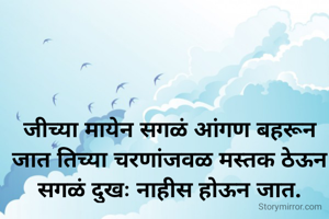 जीच्या मायेन सगळं आंगण बहरून जात तिच्या चरणांजवळ मस्तक ठेऊन सगळं दुखः नाहीस होऊन जात.