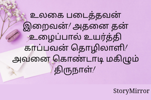 உலகை படைத்தவன் இறைவன்! அதனை தன் உழைப்பால் உயர்த்தி காப்பவன் தொழிலாளி! அவனை கொண்டாடி மகிழும் திருநாள்! 