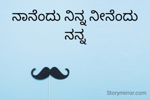 ನಾನೆಂದು ನಿನ್ನ ನೀನೆಂದು ನನ್ನ