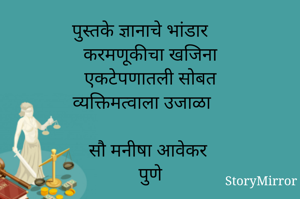 पुस्तके ज्ञानाचे भांडार
करमणूकीचा खजिना
एकटेपणातली सोबत
व्यक्तिमत्वाला उजाळा

सौ मनीषा आवेकर 
पुणे
