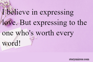 I believe in expressing love. But expressing to the one who's worth every word!