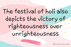 The festival of holi also depicts the victory of righteousness over unrighteousness