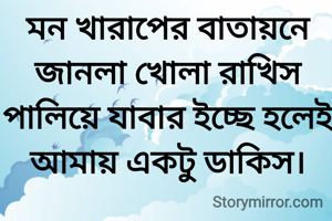 মন খারাপের বাতায়নে জানলা খোলা রাখিস
পালিয়ে যাবার ইচ্ছে হলেই আমায় একটু ডাকিস।