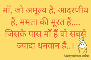 माँ, जो अमूल्य हैं, आदरणीय हैं, ममता की मूरत हैं,... जिसके पास माँ हैं वो सबसे ज्यादा धनवान हैं..।