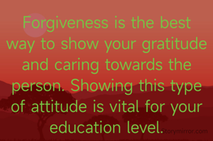 Forgiveness is the best way to show your gratitude and caring towards the person. Showing this type of attitude is vital for your education level.

#forgiveness

Sakshi Jain