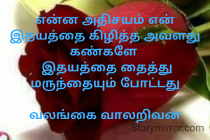 என்ன அதிசயம் என் இதயத்தை கிழித்த அவளது கண்களே 
 இதயத்தை தைத்து மருந்தையும் போட்டது

வலங்கை வாலறிவன்