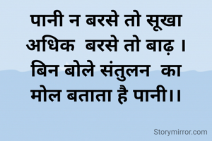 पानी न बरसे तो सूखा
अधिक  बरसे तो बाढ़ ।
बिन बोले संतुलन  का
मोल बताता है पानी।।