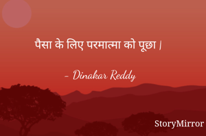 पैसा के लिए परमात्मा को पूछा |

- Dinakar Reddy