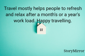 Travel mostly helps people to refresh and relax after a month's or a year's work load. Happy travelling.