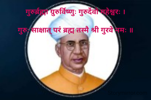 गुरुर्ब्रह्मा ग्रुरुर्विष्णुः गुरुर्देवो महेश्वरः ।

गुरुः साक्षात् परं ब्रह्म तस्मै श्री गुरवे नमः ॥


