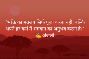"भक्ति का मतलब सिर्फ पूजा करना नहीं, बल्कि अपने हर कर्म में भगवान का अनुभव करना है।" 
✍️ अंजली 
