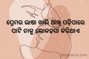 ପ୍ରେମର ଭାଷା ଖାଲି ଆଖି ପଢ଼ିପାରେ 
ପାଟି ତାକୁ ଲୋକହସା କରିଥାଏ 